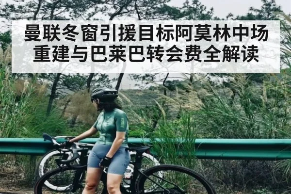曼联冬窗引援目标阿莫林中场重建与巴莱巴转会费全解读