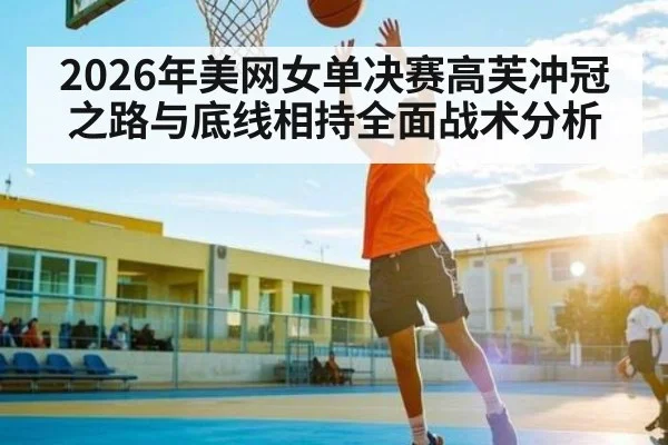 2026年美网女单决赛高芙冲冠之路与底线相持全面战术分析