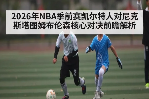 2026年NBA季前赛凯尔特人对尼克斯塔图姆布伦森核心对决前瞻解析